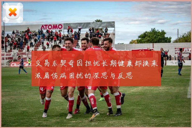 交易东契奇因担忧长期健康却换来浓眉伤病困扰的深思与反思