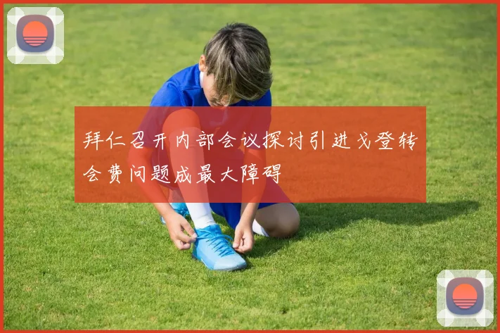 拜仁召开内部会议探讨引进戈登转会费问题成最大障碍