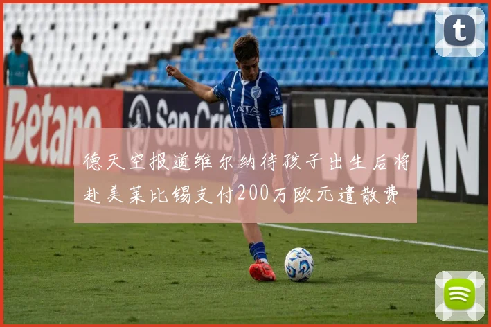 德天空报道维尔纳待孩子出生后将赴美莱比锡支付200万欧元遣散费