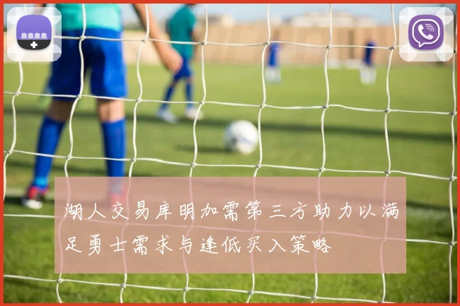 湖人交易库明加需第三方助力以满足勇士需求与逢低买入策略