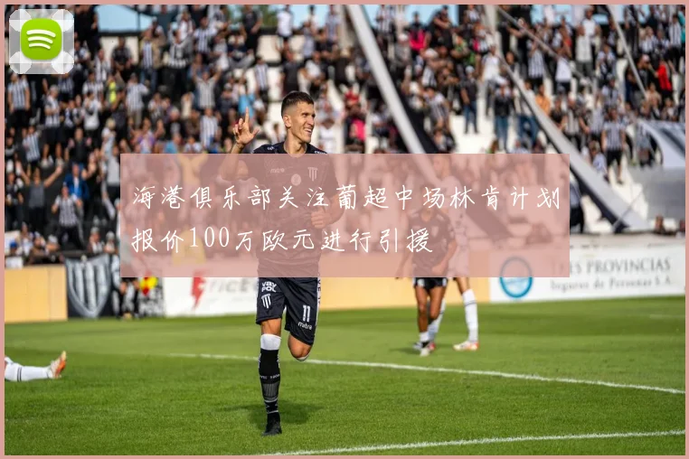 海港俱乐部关注葡超中场林肯计划报价100万欧元进行引援