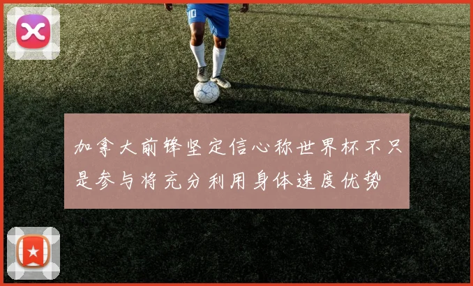 加拿大前锋坚定信心称世界杯不只是参与将充分利用身体速度优势