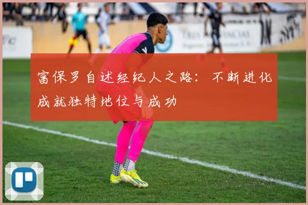 富保罗自述经纪人之路：不断进化成就独特地位与成功