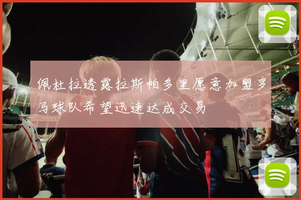佩杜拉透露拉斯帕多里愿意加盟罗马球队希望迅速达成交易