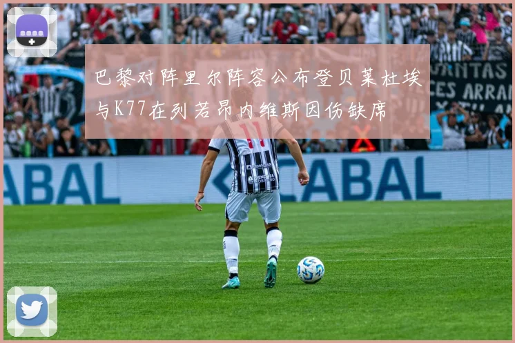 巴黎对阵里尔阵容公布登贝莱杜埃与K77在列若昂内维斯因伤缺席