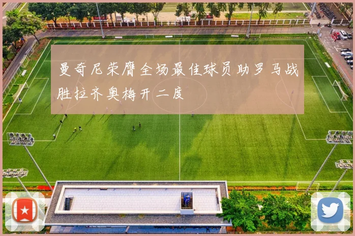 曼奇尼荣膺全场最佳球员助罗马战胜拉齐奥梅开二度