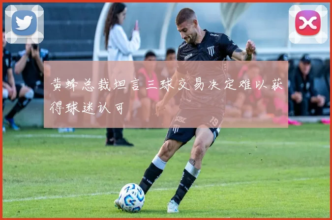 黄蜂总裁坦言三球交易决定难以获得球迷认可