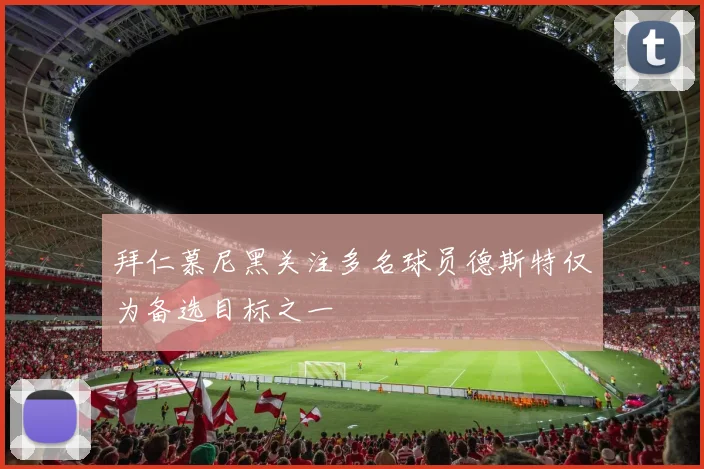 拜仁慕尼黑关注多名球员德斯特仅为备选目标之一